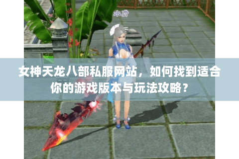 女神天龙八部私服网站，如何找到适合你的游戏版本与玩法攻略？