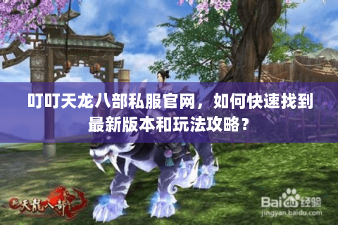 叮叮天龙八部私服官网，如何快速找到最新版本和玩法攻略？