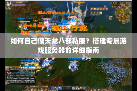 如何自己做天龙八部私服？搭建专属游戏服务器的详细指南