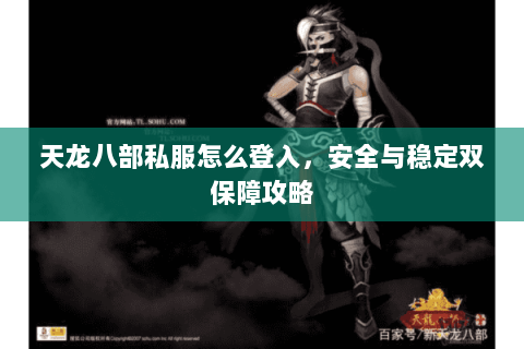 天龙八部私服怎么登入，安全与稳定双保障攻略