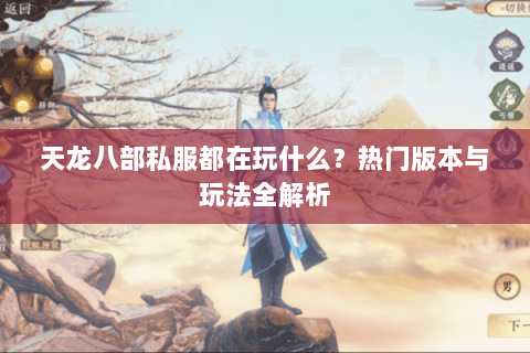 天龙八部私服都在玩什么?热门版本与玩法全解析 天龙八部私服都在玩什么?热门版本与玩法全解析