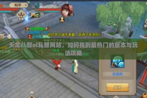 天龙八部ol私服网站，如何找到最热门的版本与玩法攻略