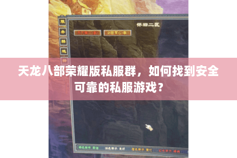 天龙八部荣耀版私服群，如何找到安全可靠的私服游戏？