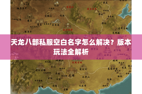 天龙八部私服空白名字怎么解决?版本玩法全解析 天龙八部私服空白名字怎么解决?版本玩法全解析