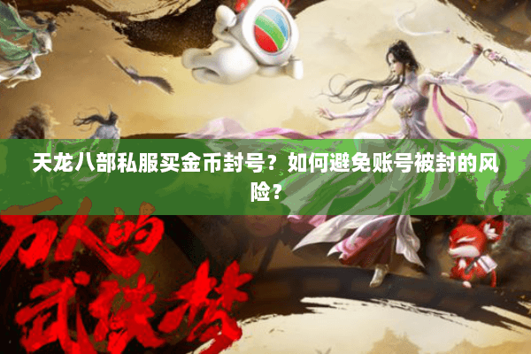 天龙八部私服买金币封号？如何避免账号被封的风险？
