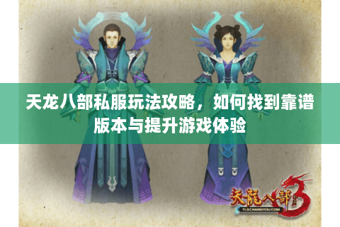天龙八部私服玩法攻略，如何找到靠谱版本与提升游戏体验