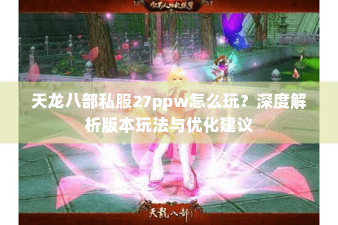 天龙八部私服27ppw怎么玩？深度解析版本玩法与优化建议