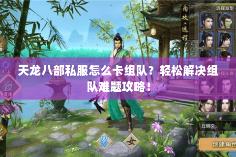 天龙八部私服怎么卡组队？轻松解决组队难题攻略！