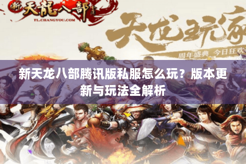 新天龙八部腾讯版私服怎么玩？版本更新与玩法全解析