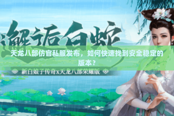 天龙八部仿官私服发布，如何快速找到安全稳定的版本？