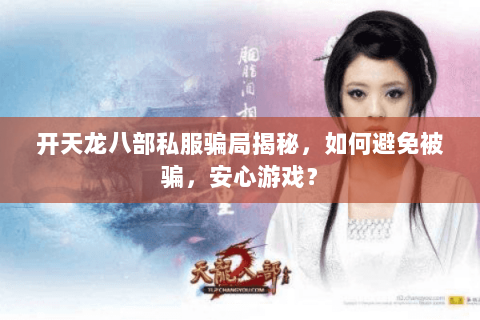 开天龙八部私服骗局揭秘，如何避免被骗，安心游戏？