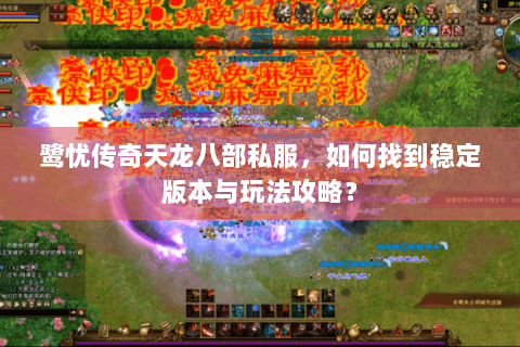 鹭忧传奇天龙八部私服，如何找到稳定版本与玩法攻略？