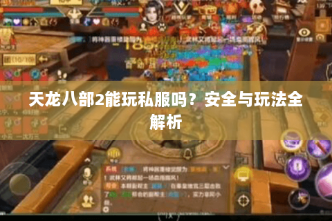 天龙八部2能玩私服吗？安全与玩法全解析