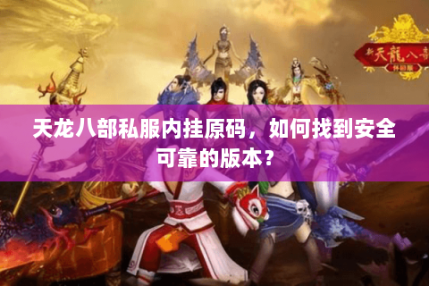 天龙八部私服内挂原码，如何找到安全可靠的版本？