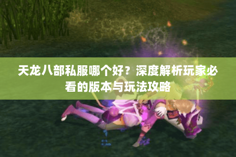 天龙八部私服哪个好？深度解析玩家必看的版本与玩法攻略