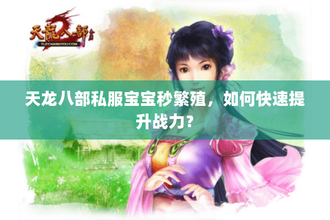 天龙八部私服宝宝秒繁殖，如何快速提升战力？