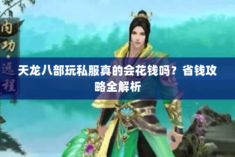 天龙八部玩私服真的会花钱吗？省钱攻略全解析