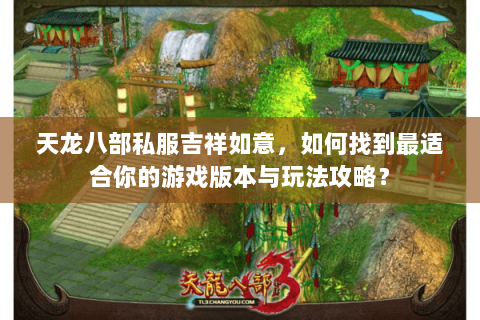 天龙八部私服吉祥如意，如何找到最适合你的游戏版本与玩法攻略？