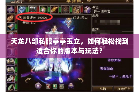 天龙八部私服亭亭玉立，如何轻松找到适合你的版本与玩法？