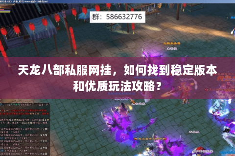 天龙八部私服网挂，如何找到稳定版本和优质玩法攻略？