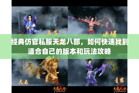 经典仿官私服天龙八部，如何快速找到适合自己的版本和玩法攻略