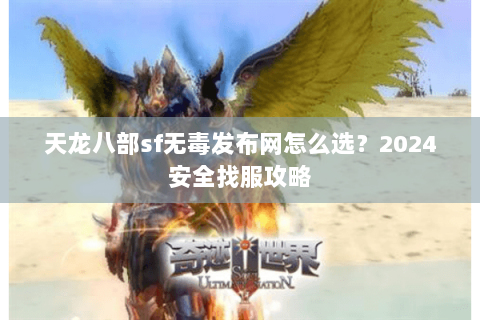 天龙八部sf无毒发布网怎么选？2024安全找服攻略