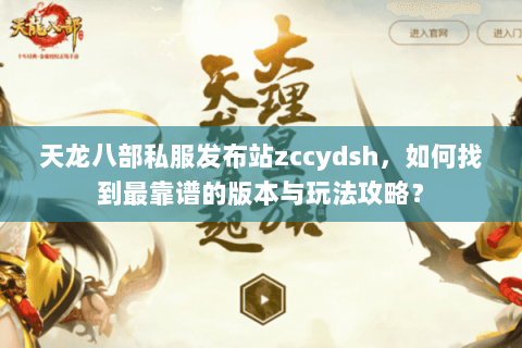 天龙八部私服发布站zccydsh，如何找到最靠谱的版本与玩法攻略？