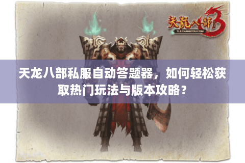 天龙八部私服自动答题器，如何轻松获取热门玩法与版本攻略？