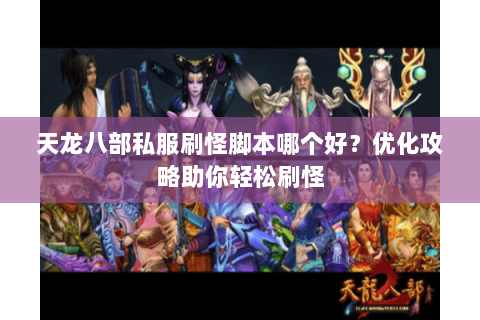 天龙八部私服刷怪脚本哪个好？优化攻略助你轻松刷怪