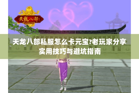 天龙八部私服怎么卡元宝?老玩家分享实用技巧与避坑指南