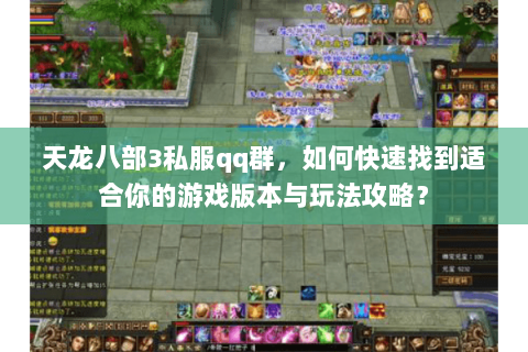 天龙八部3私服qq群，如何快速找到适合你的游戏版本与玩法攻略？
