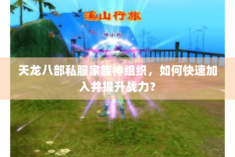 天龙八部私服家族神组织，如何快速加入并提升战力？