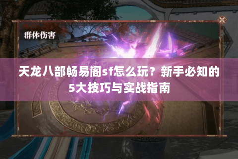 天龙八部畅易阁sf怎么玩？新手必知的5大技巧与实战指南