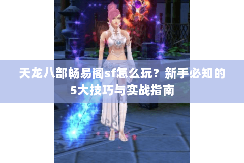 天龙八部畅易阁sf怎么玩？新手必知的5大技巧与实战指南