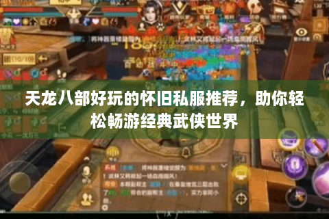天龙八部好玩的怀旧私服推荐，助你轻松畅游经典武侠世界