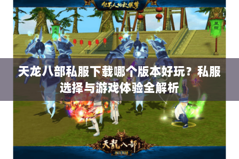 天龙八部私服下载哪个版本好玩？私服选择与游戏体验全解析