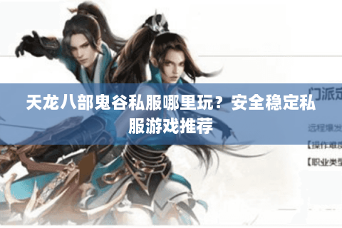 天龙八部鬼谷私服哪里玩？安全稳定私服游戏推荐