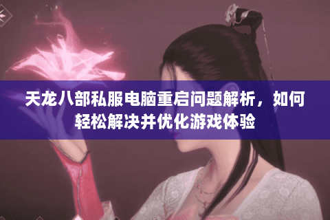 天龙八部私服电脑重启问题解析，如何轻松解决并优化游戏体验