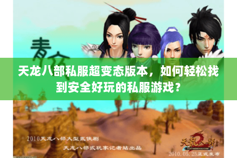 天龙八部私服超变态版本，如何轻松找到安全好玩的私服游戏？