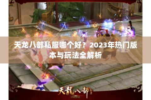 天龙八部私服哪个好？2023年热门版本与玩法全解析