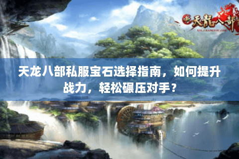 天龙八部私服宝石选择指南，如何提升战力，轻松碾压对手？