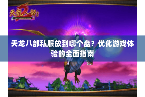 天龙八部私服放到哪个盘？优化游戏体验的全面指南