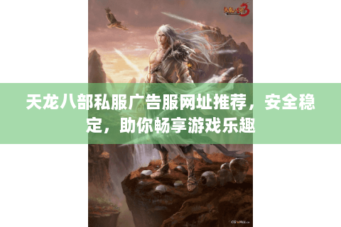 天龙八部私服广告服网址推荐，安全稳定，助你畅享游戏乐趣