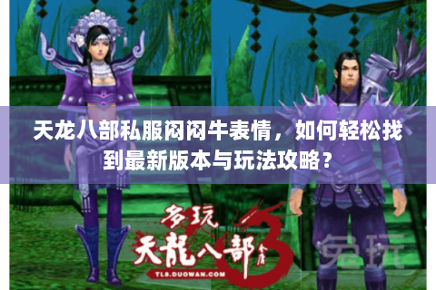 天龙八部私服闷闷牛表情，如何轻松找到最新版本与玩法攻略？