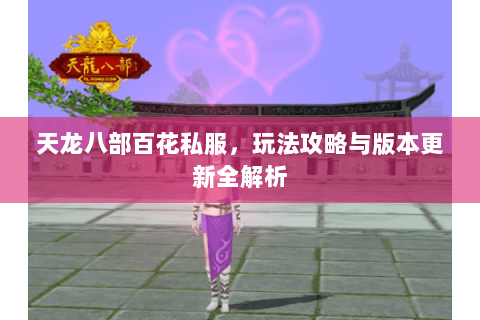 天龙八部百花私服，玩法攻略与版本更新全解析