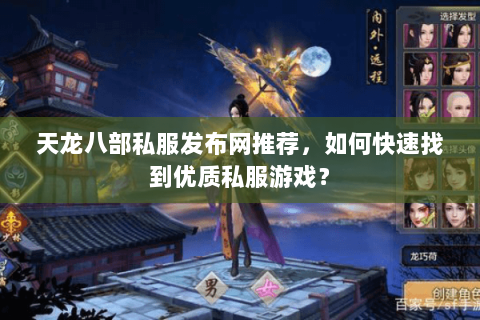 天龙八部私服发布网推荐，如何快速找到优质私服游戏？