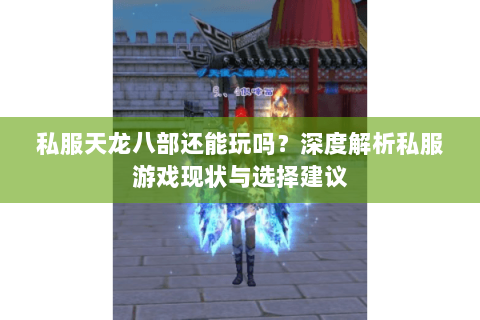 私服天龙八部还能玩吗？深度解析私服游戏现状与选择建议