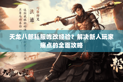 天龙八部私服咋改经验？解决新人玩家痛点的全面攻略