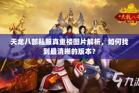 天龙八部私服真重楼图片解析，如何找到最清晰的版本？