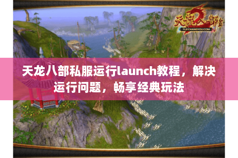 天龙八部私服运行launch教程，解决运行问题，畅享经典玩法